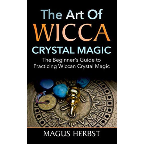 The Art of Wicca Crystal Magic: The Beginner's Guide to Practicing Wiccan Crystal Magic, (Paperback)