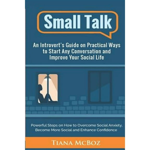 Powerful Steps on How to Overcome Social Anxiety, Become Mor: Small Talk: An Introvert's Guide on Practical Ways to Start Any Conversation and Improve Your Social Life (Paperback)
