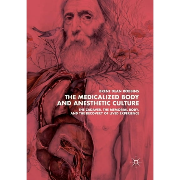The Medicalized Body and Anesthetic Culture: The Cadaver, the Memorial Body, and the Recovery of Lived Experience, (Paperback)