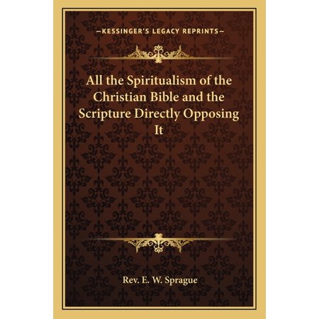 All the Spiritualism of the Christian Bible and the Scripture Directly Opposing It (Paperback)