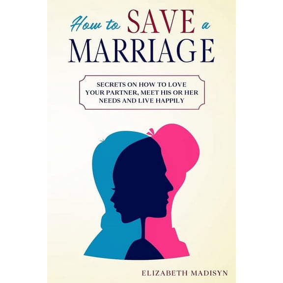 1: How to Save a Marriage: Secrets on how to Love your Partner, Meet His or Her Needs and Live Happily (Paperback)