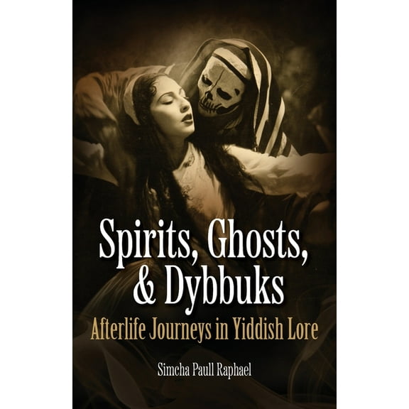 Spirits, Ghosts, & Dybbuks: Afterlife Journeys in Yiddish Lore, (Paperback)