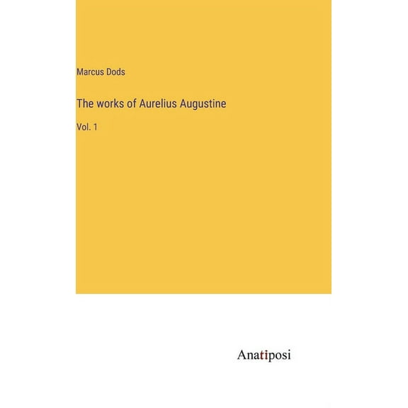 The works of Aurelius Augustine: Vol. 1
