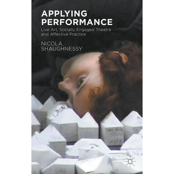 Applying Performance: Live Art, Socially Engaged Theatre and Affective Practice, (Paperback)