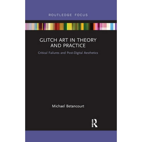 Glitch Art in Theory and Practice: Critical Failures and Post-Digital Aesthetics, (Paperback)