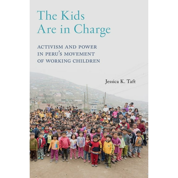 Critical Perspectives on Youth The Kids Are in Charge: Activism and Power in Peru's Movement of Working Children, Book 2, (Paperback)