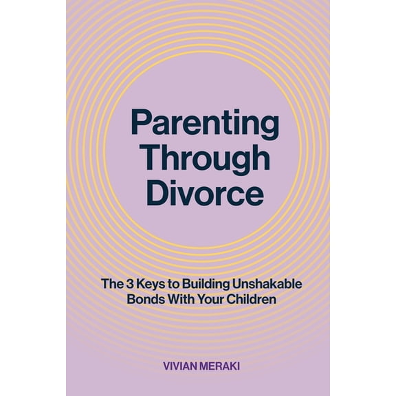 Parenting Through Divorce: The 3 Keys to Building Unshakable Bonds With Your Children, (Paperback)