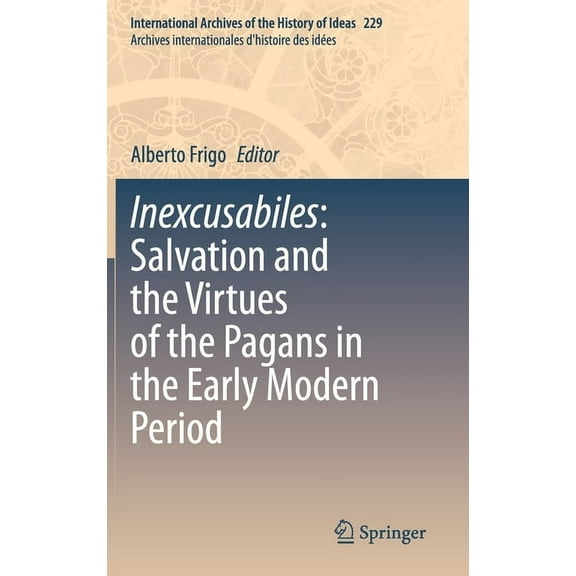 International Archives of the History of Inexcusabiles: Salvation and the Virtues of the Pagans in the Early Modern Period, Book 229, (Hardcover)
