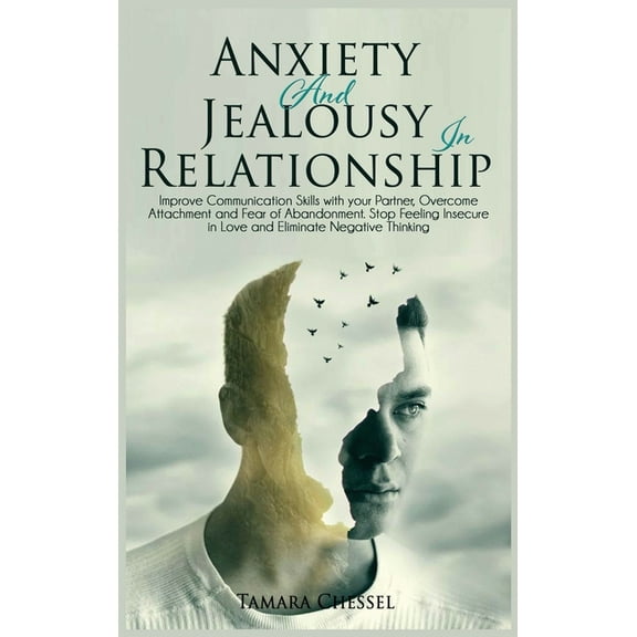 Anxiety and Jealousy in Relationship: Improve Communication Skills with Your Partner, Overcome Attachment and Fear of Abandonment. Stop Feeling Insecure in Love and Eliminate Negative Thinking (Hardco