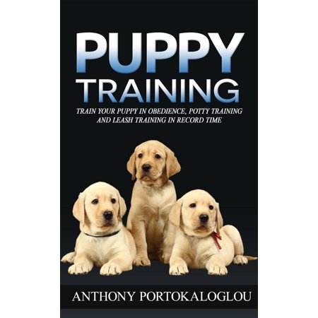Puppy Training: Train Your Puppy in Obedience, Potty Training and Leash Training in Record Time - (The Best Way To Potty Train Your Puppy)