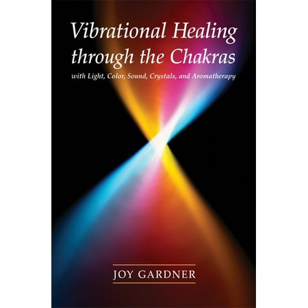 Vibrational Healing Through the Chakras : With Light, Color, Sound, Crystals, and Aromatherapy
