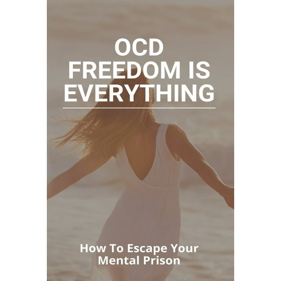 OCD Freedom Is Everything: How To Escape Your Mental Prison: How To Control Ocd Without Medication
