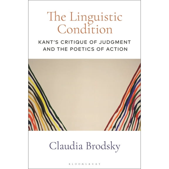 The Linguistic Condition: Kant's Critique of Judgment and the Poetics of Action, (Hardcover)