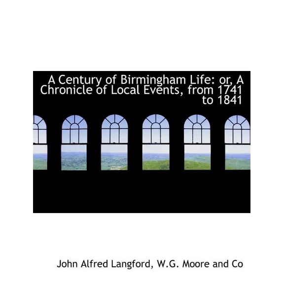 A Century of Birmingham Life : Or, a Chronicle of Local Events, from 1741 to 1841 (Paperback)
