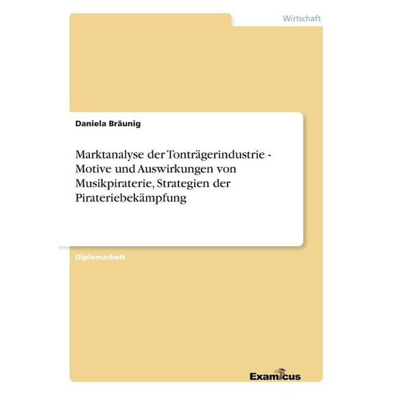 Marktanalyse der Tonträgerindustrie - Motive und Auswirkungen von Musikpiraterie, Strategien der Pirateriebekämpfung, (Paperback)