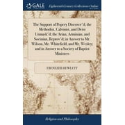The Support of Popery Discover'd; the Methodist, Calvinist, and Deist Unmask'd; the Arian, Arminian, and Socinian, Reprov'd; in Answer to Mr. Wilson, Mr. Whitefield, and Mr. Wesley; and in Answer to a