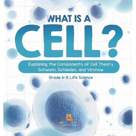 What is a Cell? Explaining the Components of Cell Theory Schwann, Schleiden, and Virchow Grade 6-8 Life Science, (Hardcover)