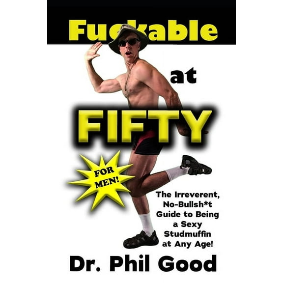 Fu**able at Fifty For Men: The Irreverent No-Bullsh*t Guide to Being a Sexy Studmuffin at Any Age! (Paperback) by Phil Good