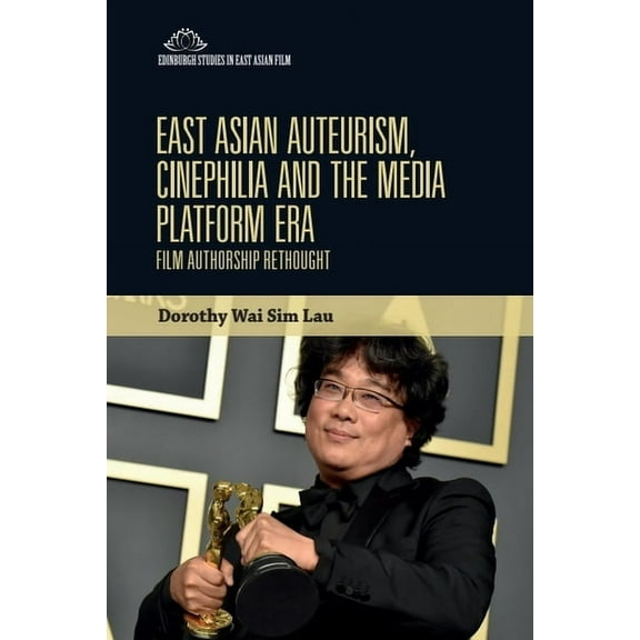 Edinburgh Studies in East Asian Film East Asian Auteurism, Cinephilia and the Media Platform Era: Film Authorship Rethought, (Hardcover)