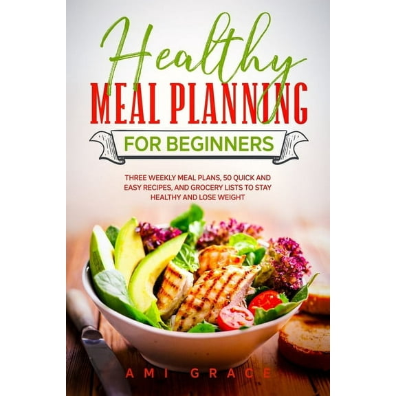 Healthy Meal Planning for Beginners: Three Weekly Meal Plans, 50 Quick and Easy Recipes, and Grocery Lists to Stay Healthy and Lose Weight (Paperback)