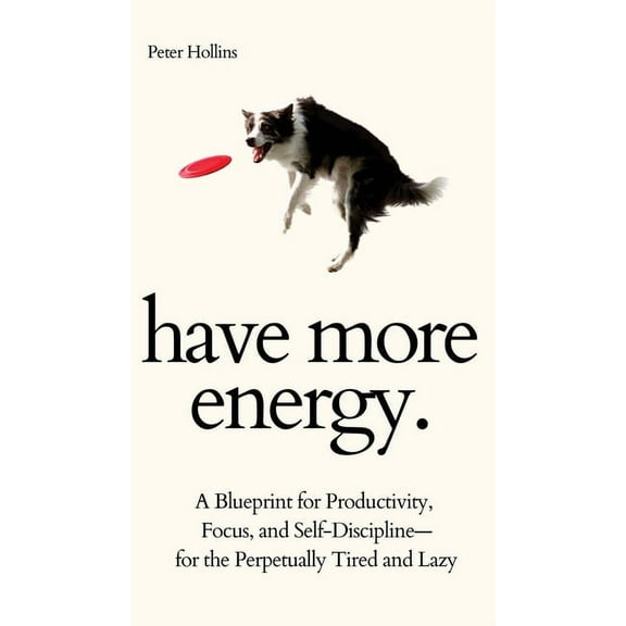 Have More Energy. A Blueprint for Productivity, Focus, and Self-Discipline-for the Perpetually Tired and Lazy, (Hardcover)
