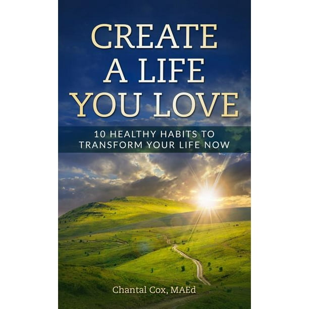 Create A Life You Love 10 Healthy Habits To Transform Your Life Now Paperback Walmart Com Walmart Com Create A Life You Love 10 Healthy Habits To Transform Your Life Now Paperback Walmart Com Walmart Com