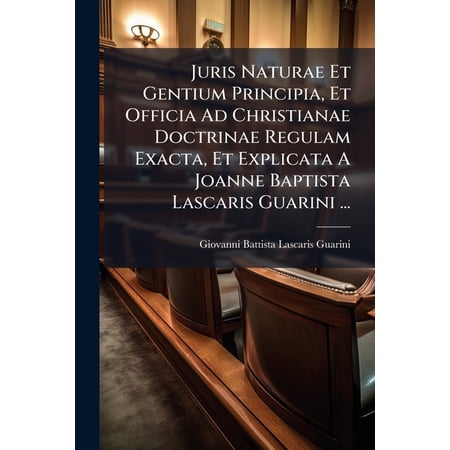 Juris Naturae Et Gentium Principia Et Officia Ad Christianae Doctrinae Regulam Exacta Et Explicata A Joanne Baptista Lascaris Guarini ... : Tomus Primus [-secundus] (Paperback)