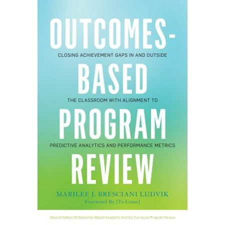 Closing Programs Outcomes-Based Program Review : Closing Achievement Gaps In- And Outside the Classroom with Alignment to Predictive Analytics and Performance Metrics ()