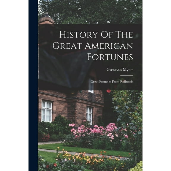 History Of The Great American Fortunes: Great Fortunes From Railroads (Paperback)