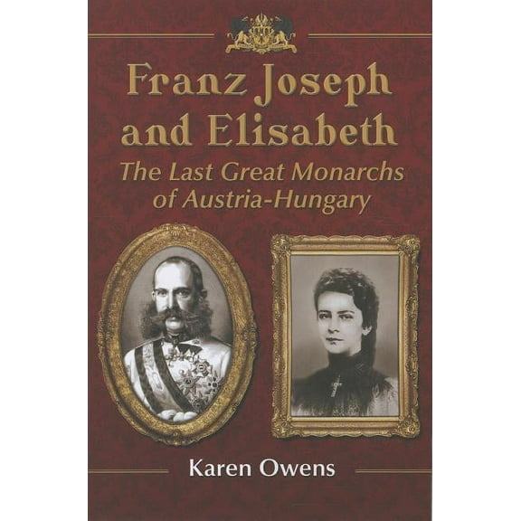 Franz Joseph and Elisabeth: The Last Great Monarchs of Austria-Hungary, (Paperback)