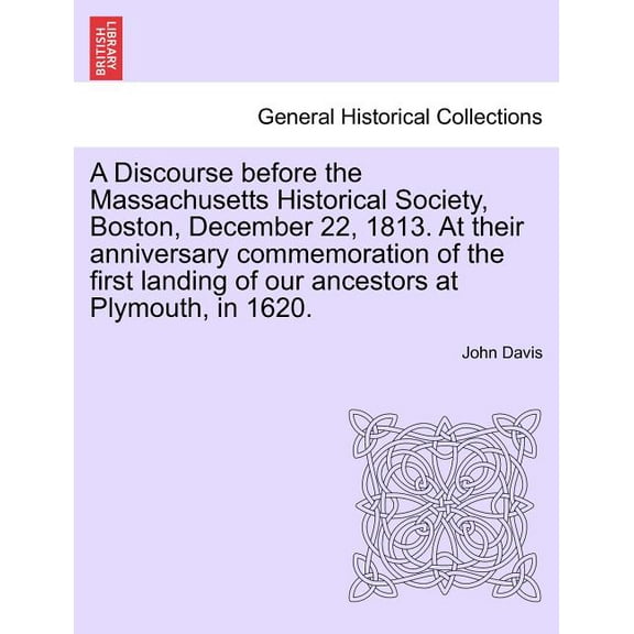 A Discourse Before the Massachusetts Historical Society, Boston, December 22, 1813. at Their Anniversary Commemoration of the First Landing of Our Ancestors at Plymouth, in 1620. (Paperback)