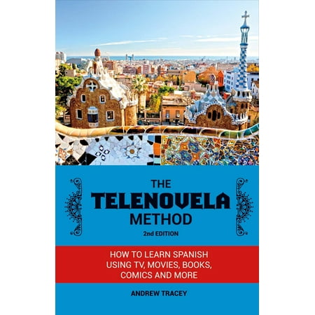 The Telenovela Method, 2nd Edition : How to Learn Spanish Using TV, Movies, Books, Comics, And (Best Method To Learn Spanish)
