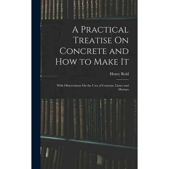 A Practical Treatise On Concrete and How to Make It (Hardcover)