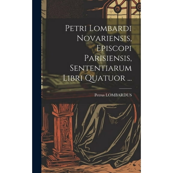 Petri Lombardi Novariensis, Episcopi Parisiensis, Sententiarum Libri Quatuor ..., (Hardcover)