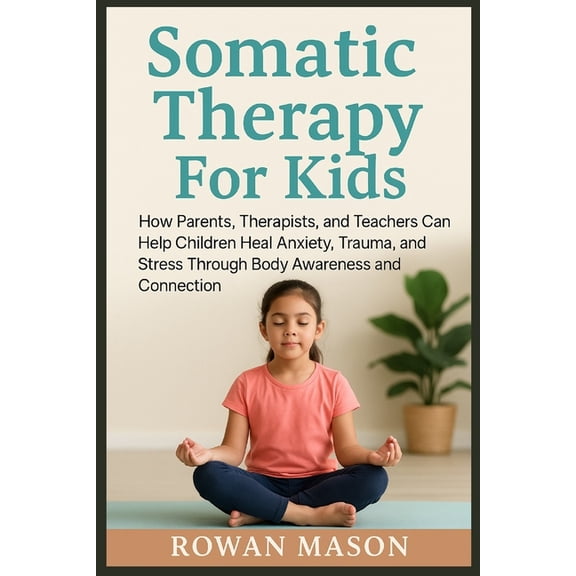 Somatic Therapy For Kids: How Parents, Therapists, and Teachers Can Help Children Heal Anxiety, Trauma, and Stress Throu, (Paperback)
