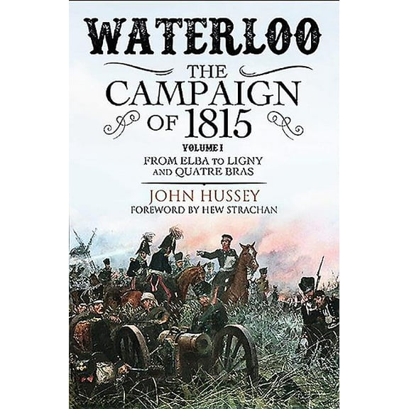 Waterloo: The Campaign of 1815: Volume I - From Elba to Ligny and Quatre Bras, (Paperback)