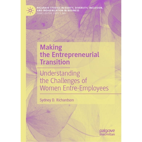 Palgrave Studies in Equity, Diversity, I Making the Entrepreneurial Transition: Understanding the Challenges of Women Entre-Employees, (Hardcover)