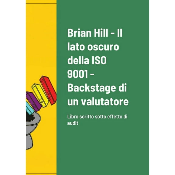 Il lato oscuro della ISO 9001 - Backstage di un valutatore: Libro scritto sotto effetto di audit, (Paperback)