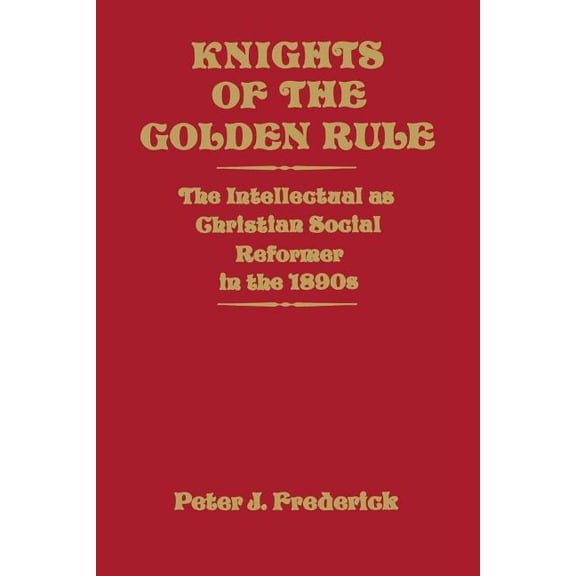Knights of the Golden Rule: The Intellectual as Christian Social Reformer in the 1890s, (Paperback)
