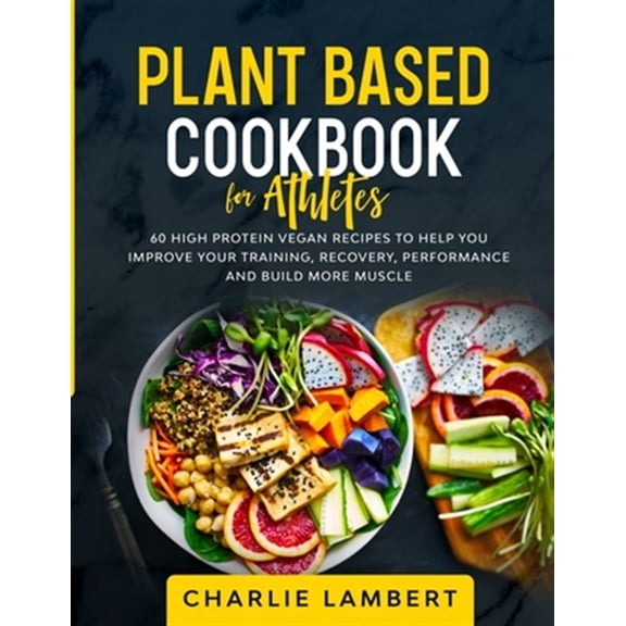 Pre-Owned Plant Based Cookbook for Athletes: 60 High Protein Vegan Recipes To Help You Improve Your Training, Recovery, Performance and Build Muscle (Paperback)