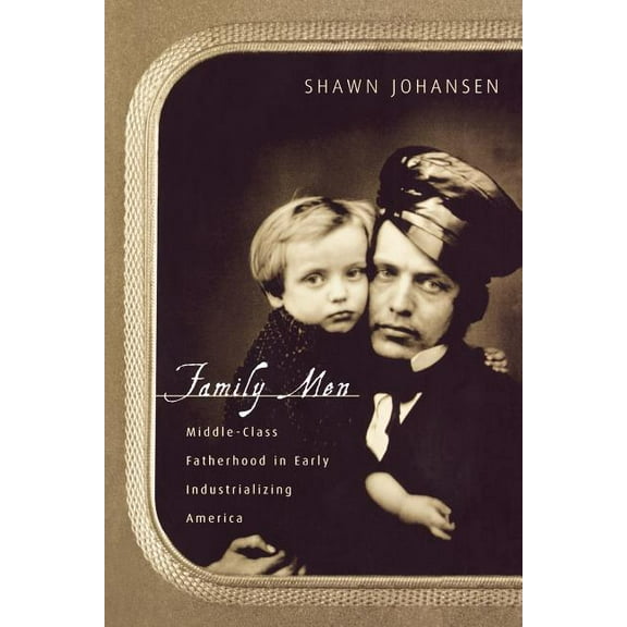 Family Men: Middle-Class Fatherhood in Industrializing America, (Paperback)