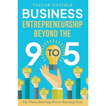 Business Entrepreneurship Beyond the 9 to 5. For Those Starting Out or Starting Over, (Paperback)