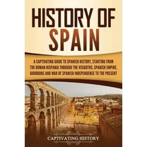 History of Spain: A Captivating Guide to Spanish History, Starting from Roman Hispania through the Visigoths, the Spanis, (Paperback)