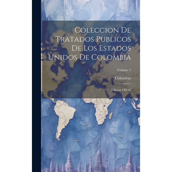Coleccion De Tratados Publicos De Los Estados Unidos De Colombia : Edicion Oficial; Volume 1 (Hardcover)