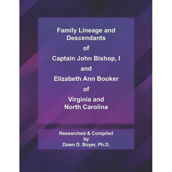 Family Lineage and Descendants of Captain John Bishop, I and Elizabeth Ann Booker of Virginia and (Paperback) by Dawn D Boyer