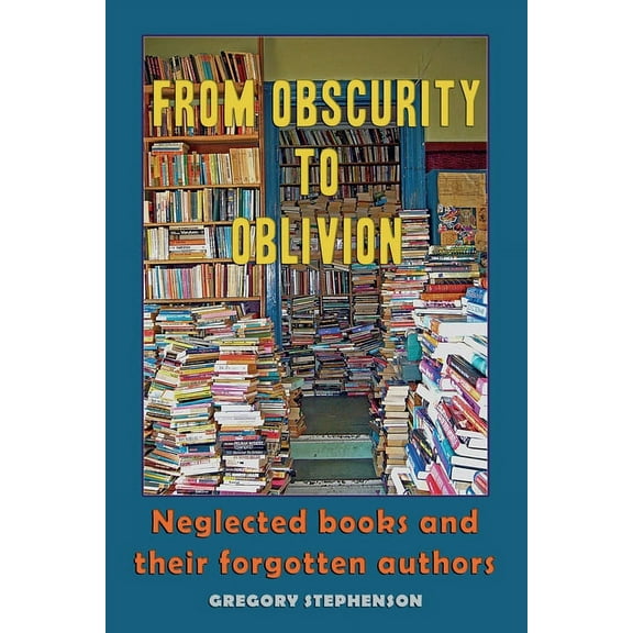 From Obscurity to Oblivion: Neglected Books and their Forgotten Authors, (Paperback)