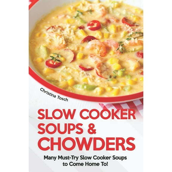 Slow Cooker Soups & Chowders: Many Must-Try Slow Cooker Soups to Come Home To! (Paperback)