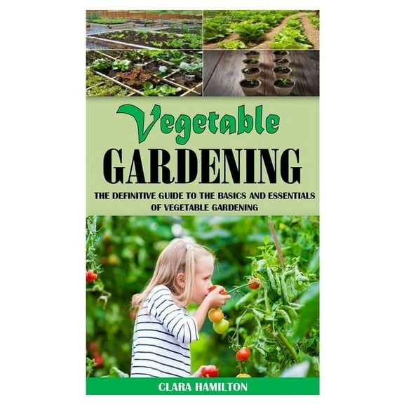 Vegetable Gardening : The Definitive Guide to the Basics and Essentials of Vegetable Gardening (Paperback)