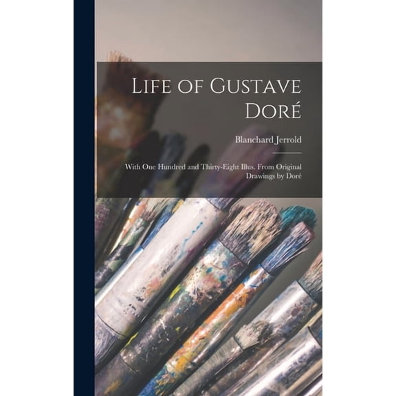 Life of Gustave Doré: With One Hundred and Thirty-Eight Illus. From Original Drawings by Doré, (Hardcover)