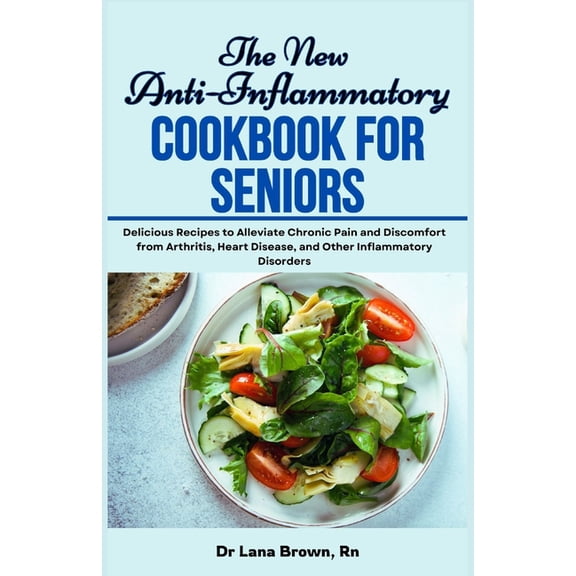 The New Anti-Inflammatory Cookbook for Seniors: Delicious Recipes to Alleviate Chronic Pain and Discomfort from Arthriti, (Paperback)